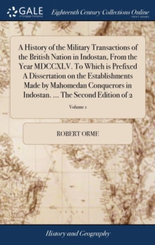 Image for A History of the Military Transactions of the British Nation in Indostan, From the Year MDCCXLV. To Which is Prefixed A Dissertation on the Establishments Made by Mahomedan Conquerors in Indostan. ...