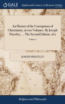 Image for An History of the Corruptions of Christianity, in two Volumes. By Joseph Priestley, ... The Second Edition. of 2; Volume 2