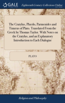 Image for The Cratylus, Phædo, Parmenides and Timæus of Plato. Translated From the Greek by Thomas Taylor. With Notes on the Cratylus, and an Explanatory Introduction to Each Dialogue