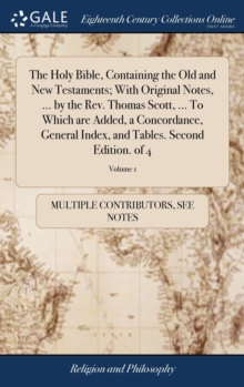 Image for The Holy Bible, Containing the Old and New Testaments; With Original Notes, ... by the Rev. Thomas Scott, ... To Which are Added, a Concordance, General Index, and Tables. Second Edition. of 4; Volume