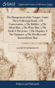 Image for The Management of the Tongue. Under These Following Heads. 1 Of Conversation. 2 The Babbler. 3 The Silent Man. 4 The Witty Man. 5 The Droll. 6 The Jester. 7 The Disputer. 8 The Opiniater. 9 The Heedle