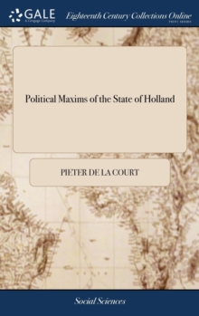 Image for Political Maxims of the State of Holland : Comprehending a General View of the Civil Government of That Republic, By John de Witt
