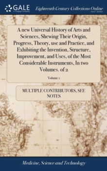 Image for A new Universal History of Arts and Sciences, Shewing Their Origin, Progress, Theory, use and Practice, and Exhibiting the Invention, Structure, Improvement, and Uses, of the Most Considerable Instrum