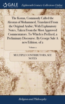 Image for The Koran, Commonly Called the Alcoran of Mohammed, Translated From the Original Arabic; With Explanatory Notes, Taken From the Most Approved Commentators. To Which is Prefixed, a Preliminary Discours