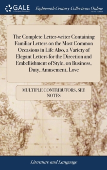 Image for The Complete Letter-writer Containing Familiar Letters on the Most Common Occasions in Life Also, a Variety of Elegant Letters for the Direction and Embellishment of Style, on Business, Duty, Amusemen