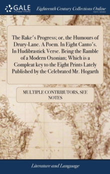 Image for The Rake's Progress; or, the Humours of Drury-Lane. A Poem. In Eight Canto's. In Hudibrastick Verse. Being the Ramble of a Modern Oxonian; Which is a Compleat key to the Eight Prints Lately Published 