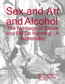 Image for Sex and Art and Alcohol - The Marriage of Elaine and Bill De Kooning - A Screenplay