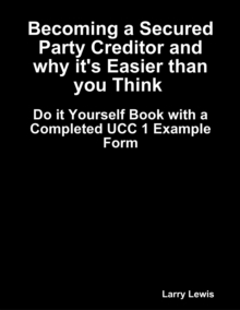 Image for Becoming a Secured Party Creditor and Why It's Easier Than You Think  -  With a Complete UCC 1 Example Form