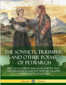 Image for The Sonnets, Triumphs, and Other Poems of Petrarch : The Canzonieres, Ballatas, Madrigales and Sestinas - Complete with Biography and Excerpts of Letters