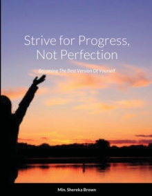 Image for Strive for Progress, Not Perfection; Becoming The Best Version Of Yourself