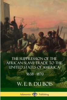 Image for The Suppression of the African Slave-Trade to the United States of America, 1638 - 1870