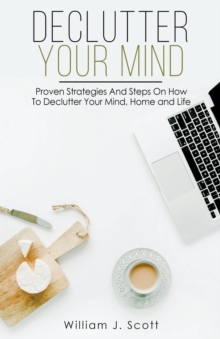 Image for Declutter Your Mind : Proven Strategies And Steps On How To Declutter Your Mind, Home And Life