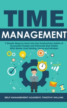 Image for Time Management : 7 Simple Steps to Hack into the Productivity Habits of Successful People and Eliminate Bad Habits With Better Goal Setting, Focus and Mindset