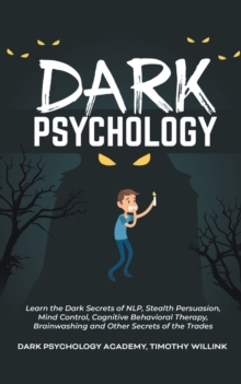 Image for Dark Psychology : Learn the Dark Secrets of NLP, Stealth Persuasion, Mind Control, Cognitive Behavioral Therapy, Brainwashing and Other Secrets of the Trades