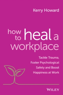 Image for How to heal a workplace  : tackle trauma, foster psychological safety and boost happiness at work
