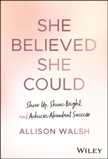 She Believed She Could: Show Up, Shine Bright, and Achieve Abundant Success