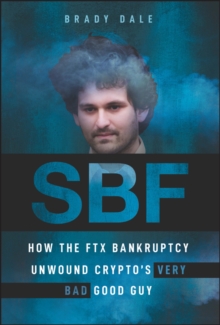 SBF: How The FTX Bankruptcy Unwound Crypto’s Very Bad Good Guy