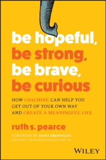 Image for Be hopeful, be strong, be brave, be curious  : how coaching can help you get out of your own way and create a meaningful life