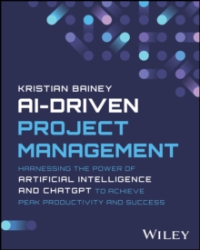 Image for AI-Driven Project Management : Harnessing the Power of Artificial Intelligence and ChatGPT to Achieve Peak Productivity and Success: Harnessing the Power of Artificial Intelligence and ChatGPT to Achieve Peak Productivity and Success