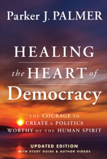 Image for Healing the heart of democracy  : the courage to create a politics worthy of the human spirit