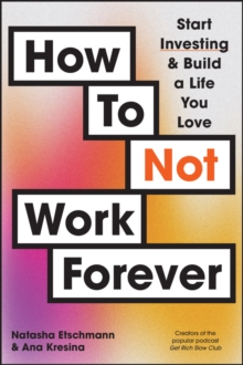 Image for How To Not Work Forever : Start Investing and Build a Life You Love