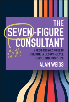 Seven-Figure Consultant: A Professional's Guide to Building a Legacy-Level Consulting Practice - Weiss, Alan