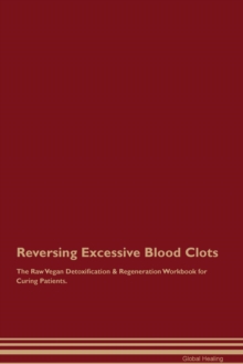 Image for Reversing Excessive Blood Clots The Raw Vegan Detoxification & Regeneration Workbook for Curing Patients