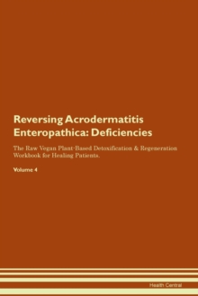 Image for Reversing Acrodermatitis Enteropathica : Deficiencies The Raw Vegan Plant-Based Detoxification & Regeneration Workbook for Healing Patients. Volume 4