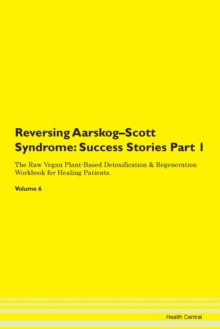 Image for Reversing Aarskog-Scott Syndrome : Success Stories Part 1 The Raw Vegan Plant-Based Detoxification & Regeneration Workbook for Healing Patients. Volume 6