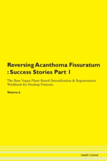 Image for Reversing Acanthoma Fissuratum : Success Stories Part 1 The Raw Vegan Plant-Based Detoxification & Regeneration Workbook for Healing Patients. Volume 6