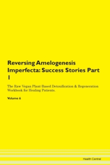Image for Reversing Amelogenesis Imperfecta : Success Stories Part 1 The Raw Vegan Plant-Based Detoxification & Regeneration Workbook for Healing Patients. Volume 6