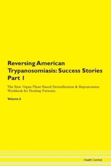 Image for Reversing American Trypanosomiasis : Success Stories Part 1 The Raw Vegan Plant-Based Detoxification & Regeneration Workbook for Healing Patients. Volume 6