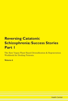 Image for Reversing Catatonic Schizophrenia : Success Stories Part 1 The Raw Vegan Plant-Based Detoxification & Regeneration Workbook for Healing Patients. Volume 6