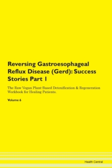 Image for Reversing Gastroesophageal Reflux Disease (Gerd) : Success Stories Part 1 The Raw Vegan Plant-Based Detoxification & Regeneration Workbook for Healing Patients. Volume 6