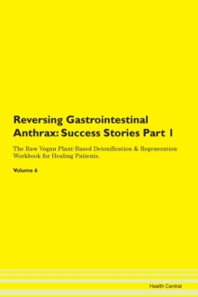 Image for Reversing Gastrointestinal Anthrax : Success Stories Part 1 The Raw Vegan Plant-Based Detoxification & Regeneration Workbook for Healing Patients. Volume 6