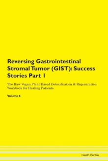Image for Reversing Gastrointestinal Stromal Tumor (GIST) : Success Stories Part 1 The Raw Vegan Plant-Based Detoxification & Regeneration Workbook for Healing Patients. Volume 6