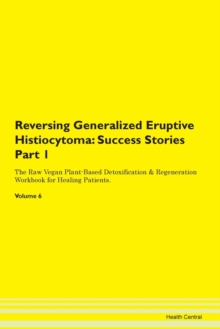 Image for Reversing Generalized Eruptive Histiocytoma : Success Stories Part 1 The Raw Vegan Plant-Based Detoxification & Regeneration Workbook for Healing Patients. Volume 6