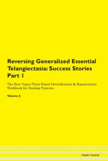 Image for Reversing Generalized Essential Telangiectasia : Success Stories Part 1 The Raw Vegan Plant-Based Detoxification & Regeneration Workbook for Healing Patients. Volume 6