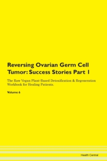 Image for Reversing Ovarian Germ Cell Tumor : Success Stories Part 1 The Raw Vegan Plant-Based Detoxification & Regeneration Workbook for Healing Patients.Volume 6