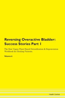 Image for Reversing Overactive Bladder : Success Stories Part 1 The Raw Vegan Plant-Based Detoxification & Regeneration Workbook for Healing Patients.Volume 6
