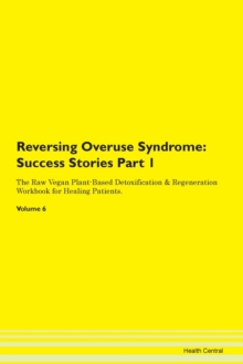 Image for Reversing Overuse Syndrome : Success Stories Part 1 The Raw Vegan Plant-Based Detoxification & Regeneration Workbook for Healing Patients.Volume 6