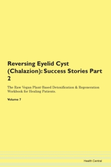 Image for Reversing Eyelid Cyst (Chalazion) : Success Stories Part 2 The Raw Vegan Plant-Based Detoxification & Regeneration Workbook for Healing Patients. Volume 7