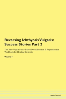 Image for Reversing Ichthyosis Vulgaris : Success Stories Part 2 The Raw Vegan Plant-Based Detoxification & Regeneration Workbook for Healing Patients. Volume 7