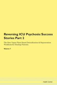 Image for Reversing ICU Psychosis : Success Stories Part 2 The Raw Vegan Plant-Based Detoxification & Regeneration Workbook for Healing Patients. Volume 7