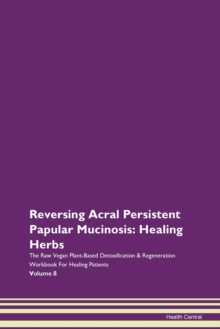 Image for Reversing Acral Persistent Papular Mucinosis : Healing Herbs The Raw Vegan Plant-Based Detoxification & Regeneration Workbook For Healing Patients Volume 8