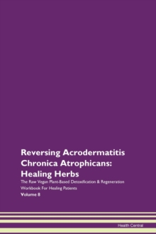 Image for Reversing Acrodermatitis Chronica Atrophicans : Healing Herbs The Raw Vegan Plant-Based Detoxification & Regeneration Workbook For Healing Patients Volume 8