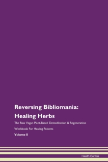 Image for Reversing Bibliomania : Healing Herbs The Raw Vegan Plant-Based Detoxification & Regeneration Workbook For Healing Patients Volume 8
