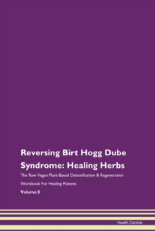 Image for Reversing Birt Hogg Dube Syndrome : Healing Herbs The Raw Vegan Plant-Based Detoxification & Regeneration Workbook For Healing Patients Volume 8