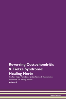 Image for Reversing Costochondritis & Tietze Syndrome : Healing Herbs The Raw Vegan Plant-Based Detoxification & Regeneration Workbook For Healing Patients Volume 8