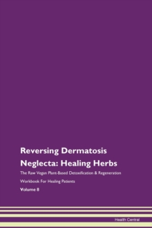 Image for Reversing Dermatosis Neglecta : Healing Herbs The Raw Vegan Plant-Based Detoxification & Regeneration Workbook For Healing Patients Volume 8
